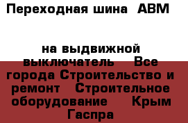 Переходная шина  АВМ20, на выдвижной выключатель. - Все города Строительство и ремонт » Строительное оборудование   . Крым,Гаспра